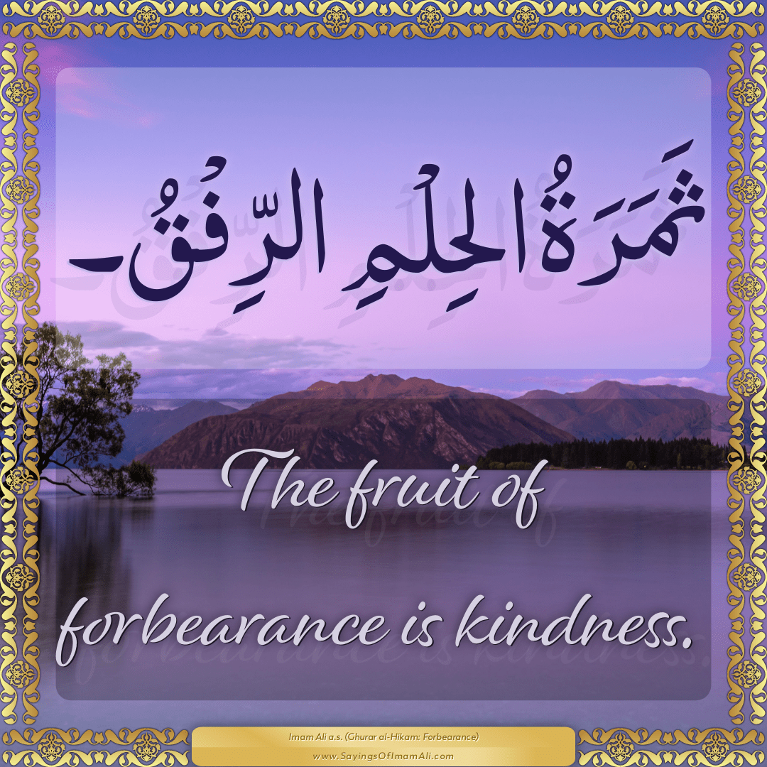 The fruit of forbearance is kindness.